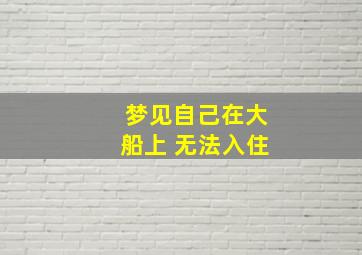 梦见自己在大船上 无法入住